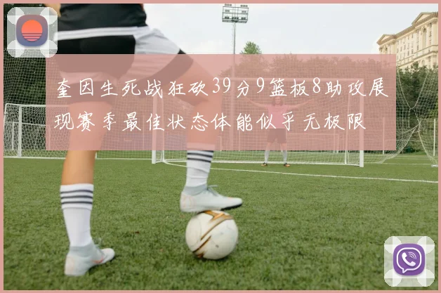 奎因生死战狂砍39分9篮板8助攻展现赛季最佳状态体能似乎无极限