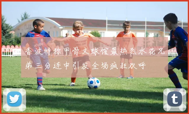 香波特称甲骨文球馆最热烈水花兄弟三分连中引发全场疯狂欢呼