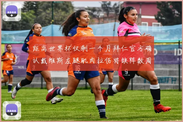 距离世界杯仅剩一个月拜仁官方确认戴维斯左腿肌肉拉伤将缺阵数周