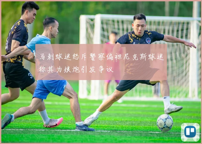 马刺球迷怒斥警察偏袒尼克斯球迷称其为娘炮引发争议