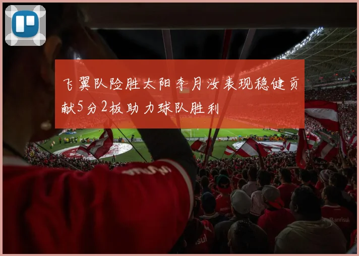 飞翼队险胜太阳李月汝表现稳健贡献5分2板助力球队胜利