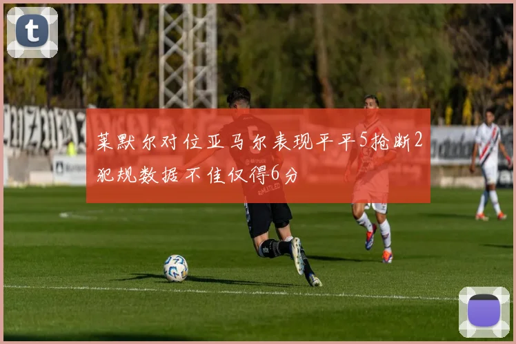莱默尔对位亚马尔表现平平5抢断2犯规数据不佳仅得6分