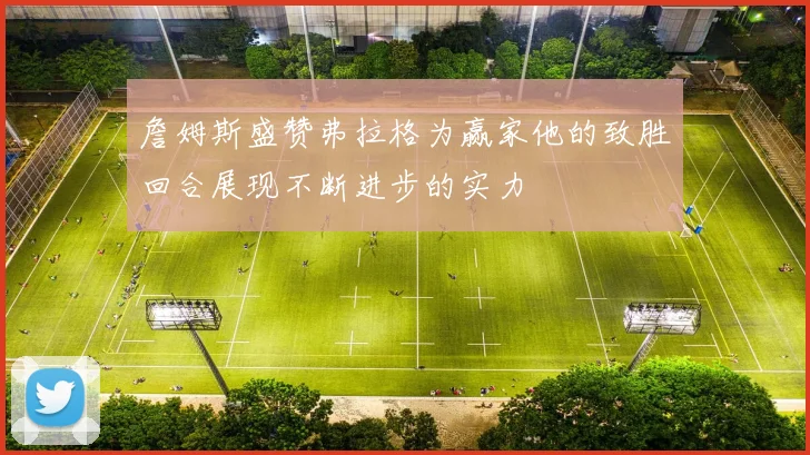 詹姆斯盛赞弗拉格为赢家他的致胜回合展现不断进步的实力